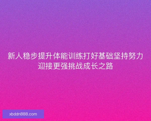 新人稳步提升体能训练打好基础坚持努力迎接更强挑战成长之路