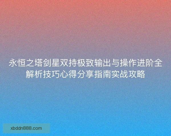 永恒之塔剑星双持极致输出与操作进阶全解析技巧心得分享指南实战攻略